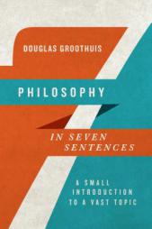 Philosophy in Seven Sentences: A Small Introduction to a Vast Topic by Douglas Groothuis Paperback Book