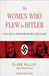 The Women Who Flew for Hitler: A True Story of Soaring Ambition and Searing Rivalry by Clare Mulley Paperback Book