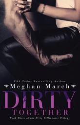 Dirty Together (The Dirty Billionaire Trilogy) (Volume 3) by Meghan March Paperback Book