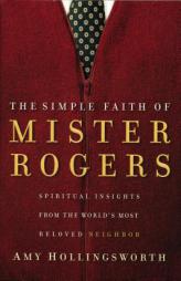 The Simple Faith of Mister Rogers: Spiritual Insights from the World's Most Beloved Neighbor by Amy Hollingsworth Paperback Book