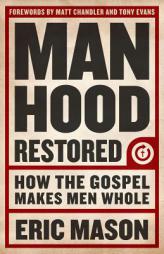 Manhood Restored: How the Gospel Makes Men Whole by Eric Mason Paperback Book