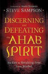 Discerning and Defeating the Ahab Spirit: The Key to Breaking Free from Jezebel by Steve Sampson Paperback Book