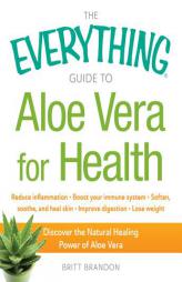 The Everything Guide to Aloe Vera for Health: Discover the Natural Healing Power of Aloe Vera by Britt Brandon Paperback Book