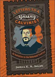 Letters to a Young Calvinist: An Invitation to the Reformed Tradition by James K. A. Smith Paperback Book