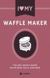 I Love My Waffle Maker: The Only Waffle Maker Recipe Book You'll Ever Need by Cooknation Paperback Book