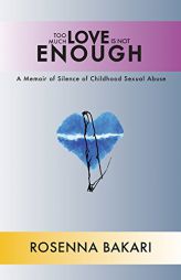 Too Much Love Is Not Enough: A Memoir of Silence of Childhood Sexual Abuse by Dr Rosenna Bakari Paperback Book