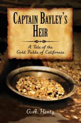 Captain Bayley's Heir: A Tale of the Gold Fields of California by G. a. Henty Paperback Book
