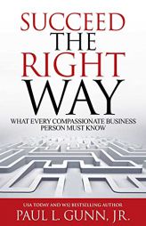 Succeed the Right Way: What Every Compassionate Business Person Must Know by Paul Gunn Paperback Book
