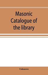Masonic catalogue of the library of the Grand Lodge of Pennsylvania, Free and Accepted Masons, January 1st, 1880 by Unknown Paperback Book