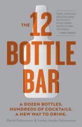 The 12-Bottle Bar: A Dozen Bottles. Hundreds of Cocktails. the Only Guide You Need for an Amazing Home Bar by David Solmonson Paperback Book