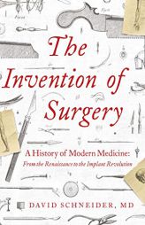 The Invention of Surgery: A History of Modern Medicine: From the Renaissance to the Implant Revolution by David Schneider Paperback Book