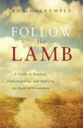 Follow the Lamb: A Guide to Reading, Understanding, and Applying the Book of Revelation by Rob Dalrymple Paperback Book