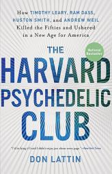 The Harvard Psychedelic Club: How Timothy Leary, Ram Dass, Huston Smith, and Andrew Weil Killed the Fifties and Ushered in a New Age for America by Don Lattin Paperback Book