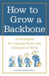 How to Grow a Backbone : 10 Strategies for Gaining Power and Influence at Work by Susan Marshall Paperback Book