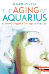 The Aging of Aquarius: Igniting Passion and Purpose as an Elder by Helen Wilkes Paperback Book