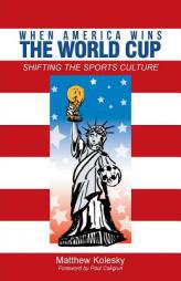 When America Wins the World Cup: Shifting the Sports Culture by Matthew Kolesky Paperback Book