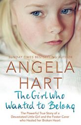 The Girl Who Just Wanted to Belong: The Powerful True Story of a Devastated Little Girl and the Foster Carer Who Healed Her Broken Heart by Angela Hart Paperback Book