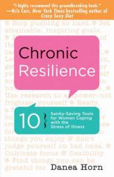 Chronic Resilience: 10 Sanity-Saving Tools for Women Coping with the Stress of Illness by Danea Horn Paperback Book