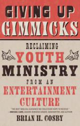 Giving Up Gimmicks: Reclaiming Youth Ministry from an Entertainment Culture by Brian H. Cosby Paperback Book