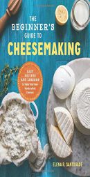 The Beginner's Guide to Cheese Making: Easy Recipes and Lessons to Make Your Own Handcrafted Cheeses by Elena R. Santogade Paperback Book