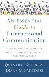 An Essential Guide to Interpersonal Communication: Building Great Relationships with Faith, Skill, and Virtue in the Age of Social Media by Quentin J. Schultze Paperback Book