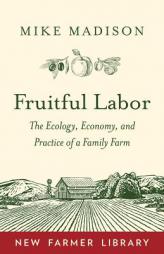 Fruitful Labor: The Ecology, Economy, and Practice of a Family Farm by Mike Madison Paperback Book