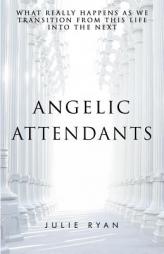 Angelic Attendants: What Really Happens As We Transition From This Life Into The Next by Julie Ryan Paperback Book