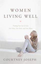 Women Living Well: Find Your Joy in God, Your Man, Your Kids, and Your Home by Courtney Joseph Paperback Book