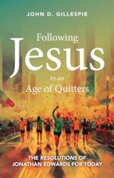 Following Jesus in an Age of Quitters: The Resolutions of Jonathan Edwards for Today by John Gillespie Paperback Book