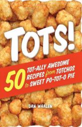 Tots!: 50 Tot-Ally Awesome Recipes from Totchos to Sweet Po-Tot-O Pie by Dan Whalen Paperback Book