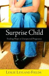 Surprise Child: Finding Hope in Unexpected Pregnancy by Leslie Leyland Fields Paperback Book