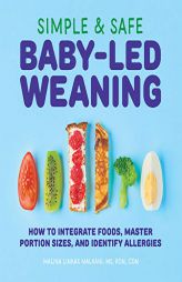 Simple & Safe Baby-Led Weaning: How to Integrate Foods, Master Portion Sizes, and Identify Allergies by Malina Malkani Paperback Book