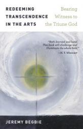 Redeeming Transcendence in the Arts: Bearing Witness to the Triune God by Jeremy Begbie Paperback Book
