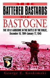 The Battered Bastards of Bastogne: The 101st Airborne and the Battle of the Bulge, December 19,1944-January 17,1945 by George E. Koskimaki Paperback Book