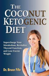 The Coconut Ketogenic Diet: Supercharge Your Metabolism, Revitalize Thyroid Function, and Lose Excess Weight by Bruce Fife Paperback Book