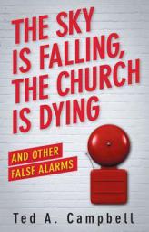 The Sky Is Falling, the Church Is Dying, and Other False Alarms by Ted A. Campbell Paperback Book