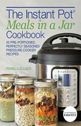 The Instant Pot® Meals in a Jar Cookbook: 50 Pre-Portioned, Perfectly Seasoned Pressure Cooker Recipes by Pamela Ellgen Paperback Book