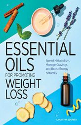 Essential Oils for Promoting Weight Loss: Speed Metabolism, Manage Cravings, and Boost Energy Naturally by Samantha Boerner Paperback Book