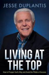 Living at the Top: How to Prosper God's Way and Avoid the Pitfalls of Success by Jesse Duplantis Paperback Book