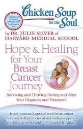 Chicken Soup for the Soul: Hope & Healing for Your Breast Cancer Journey: Surviving and Thriving During and After Your Diagnosis and Treatment by Dr Julie Silver Paperback Book