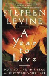 A Year to Live: How to Live This Year as If It Were Your Last by Stephen Levine Paperback Book