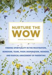 Nurture the Wow: Finding Spirituality in the Frustration, Boredom, Tears, Poop, Desperation, Wonder, and Radical Amazement of Parenting by Danya Ruttenberg Paperback Book