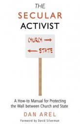 The Secular Activist: A How-To Manual for Protecting the Wall Between Church and State by Dan Arel Paperback Book