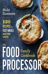 The Food Processor Family Cookbook: 120 Recipes for Fast Meals Made From Scratch by  Paperback Book