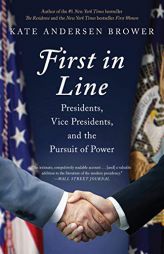 First in Line: Presidents, Vice Presidents, and the Pursuit of Power by Kate Andersen Brower Paperback Book