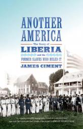 Another America: The Story of Liberia and the Former Slaves Who Ruled It by James Ciment Paperback Book