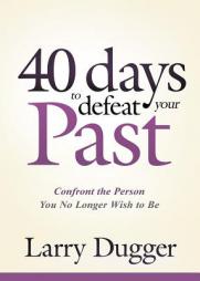 Forty Days to Defeat Your Past: Confront the Person You No Longer Wish to Be by Larry Dugger Paperback Book