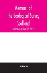 Memoirs of the Geological Survey Scotland; Explanation of sheet 22, 23, 24 by Unknown Paperback Book