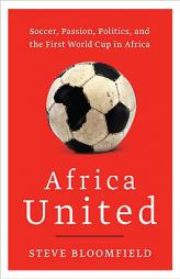 Africa United: Soccer, Passion, Politics, and the First World Cup in Africa by Steve Bloomfield Paperback Book