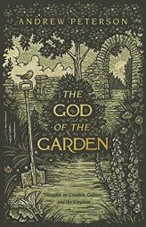 The God of the Garden: Thoughts on Creation, Culture, and the Kingdom by Andrew Peterson Paperback Book